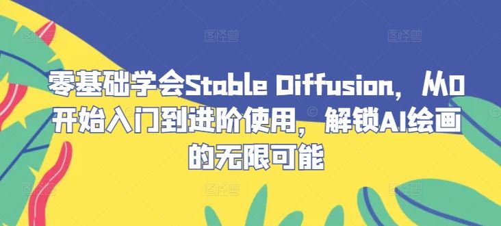 零基础学会Stable Diffusion，从0开始入门到进阶使用，解锁AI绘画的无限可能-星火爱财