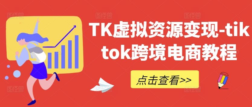 TK虚拟资源变现-tiktok跨境电商教程-星火爱财