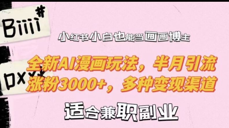 小红书小白也能当画画博主，全新AI漫画玩法，半月引流涨粉3000+，多种变现渠道【揭秘】-星火爱财