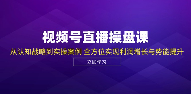 视频号直播操盘课，从认知战略到实操案例 全方位实现利润增长与势能提升-星火爱财