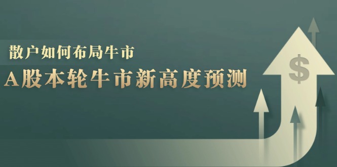 （12894期）A股本轮牛市新高度预测：数据统计揭示最高点位，散户如何布局牛市？-星火爱财