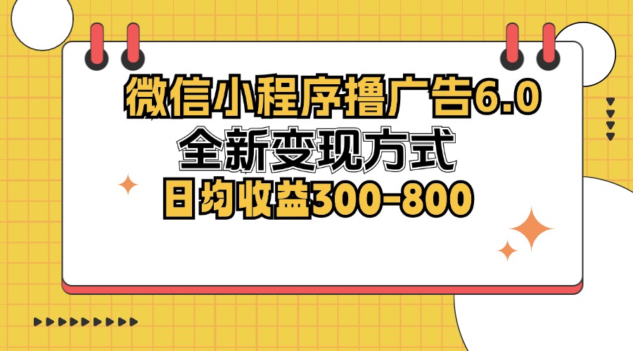 （12935期）微信小程序撸广告6.0，全新变现方式，日均收益300-800-星火爱财