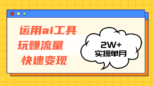 （12955期）运用AI工具玩赚流量快速变现 实操单月2w+-星火爱财