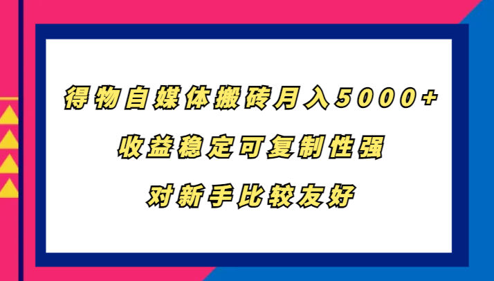 得物自媒体搬砖，月入5000+，收益稳定可复制性强，对新手比较友好-星火爱财