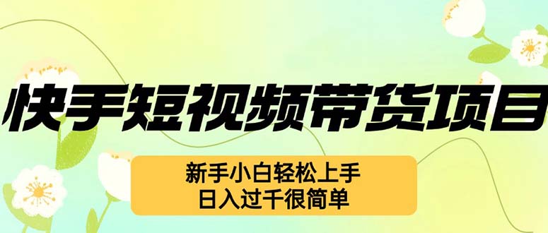 （12957期）快手短视频带货项目，最新玩法 新手小白轻松上手，日入过千很简单-星火爱财