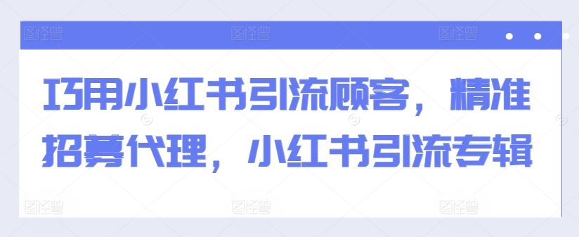 巧用小红书引流顾客，精准招募代理，小红书引流专辑-星火爱财