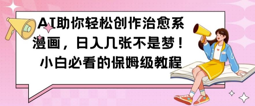 AI助你轻松创作治愈系漫画，日入几张不是梦，小白必看的保姆级教程【揭秘】-星火爱财