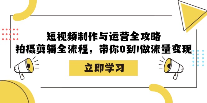 短视频制作与运营全攻略：拍摄剪辑全流程，带你0到1做流量变现-星火爱财