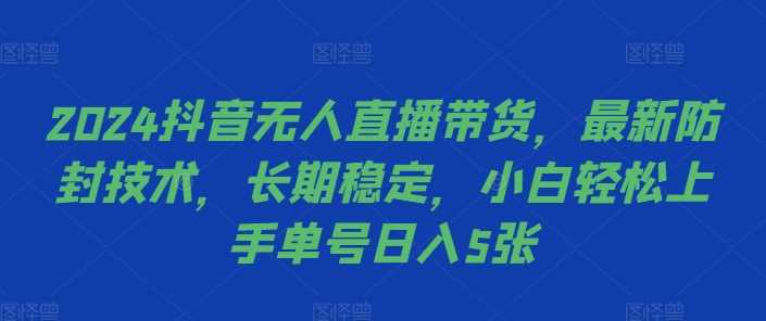 2024抖音无人直播带货，最新防封技术，长期稳定，小白轻松上手单号日入5张【揭秘】-星火爱财