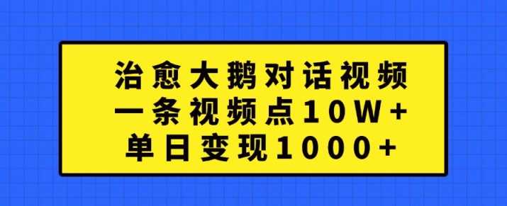 治愈大鹅对话视频，一条视频点赞 10W+，单日变现1k+【揭秘】-星火爱财