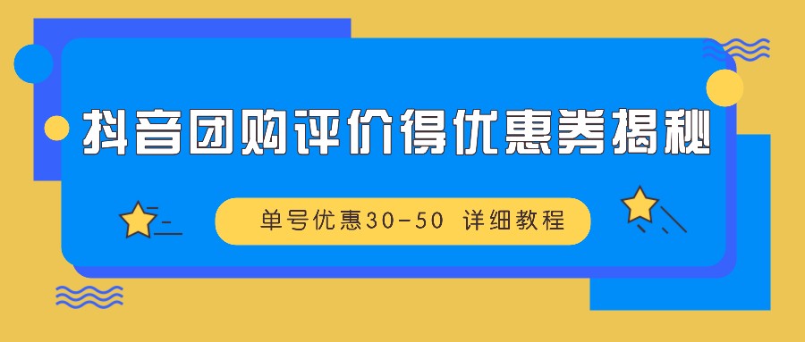 抖音团购评价得优惠券揭秘 单号优惠30-50 详细教程-星火爱财