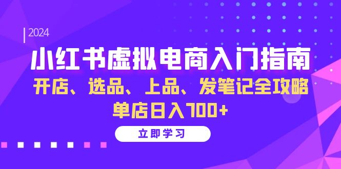 （13036期）小红书虚拟电商入门指南：开店、选品、上品、发笔记全攻略   单店日入700+-星火爱财