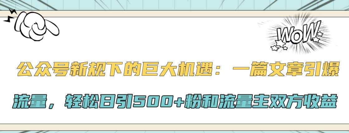 公众号新规下的巨大机遇：一篇文章引爆流量，轻松日引500+粉和流量主双方收益-星火爱财