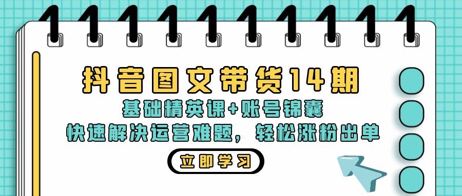 （13107期）抖音 图文带货14期：基础精英课+账号锦囊，快速解决运营难题 轻松涨粉出单-星火爱财