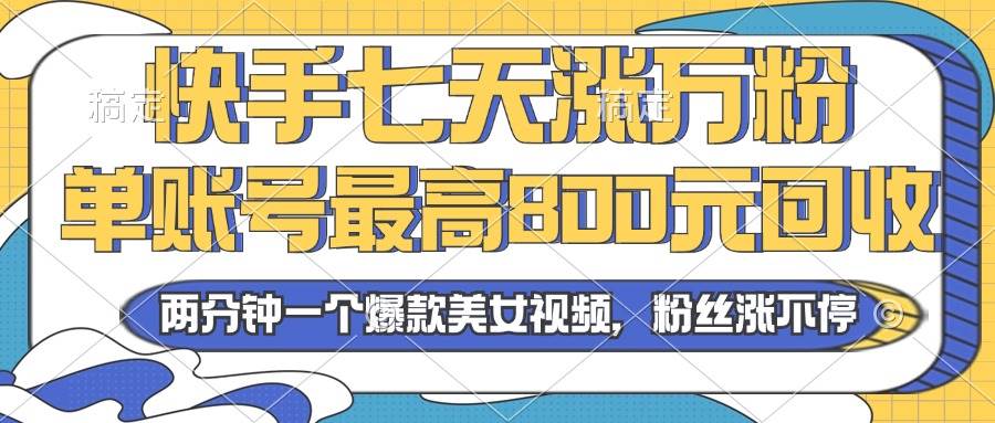 （13158期）2024年快手七天涨万粉，但账号最高800元回收。两分钟一个爆款美女视频-星火爱财