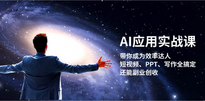 AI应用实战课：带你成为效率达人！短视频、PPT、写作全搞定，还能副业创收-星火爱财
