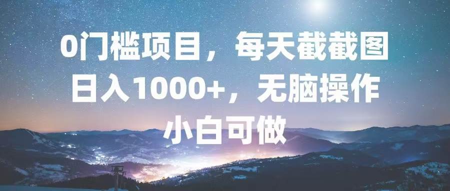 （13160期）0门槛项目，每天截截图，日入1000+，轻松无脑，小白可做-星火爱财