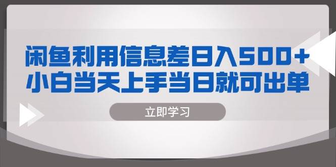 （13170期）闲鱼利用信息差 日入500+  小白当天上手 当日就可出单-星火爱财