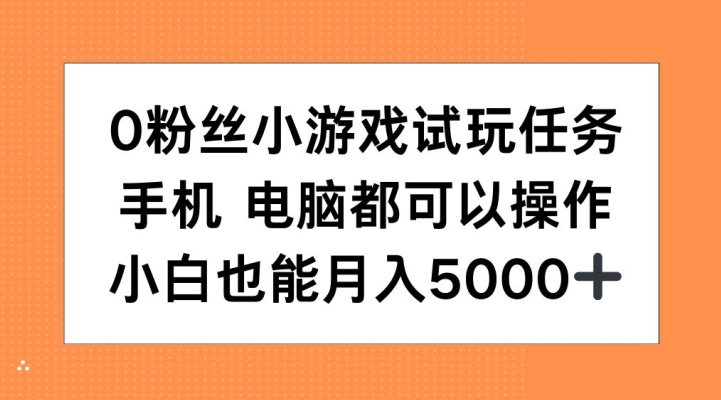0粉丝小游戏试玩任务，手机电脑都可以操作，小白也能月入5000+【揭秘】-星火爱财