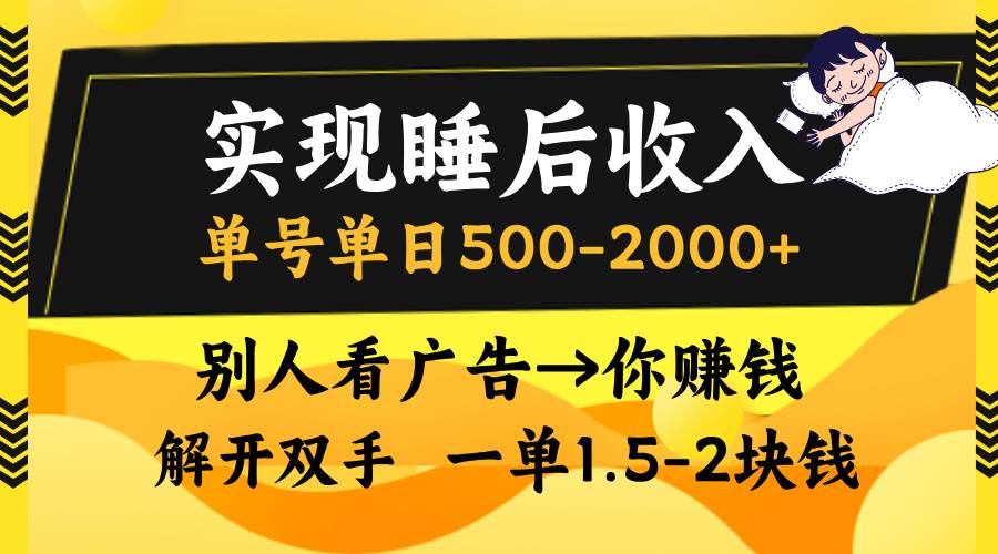 （13187期）实现睡后收入，单号单日500-2000+,别人看广告＝你赚钱，无脑操作，一单…-星火爱财