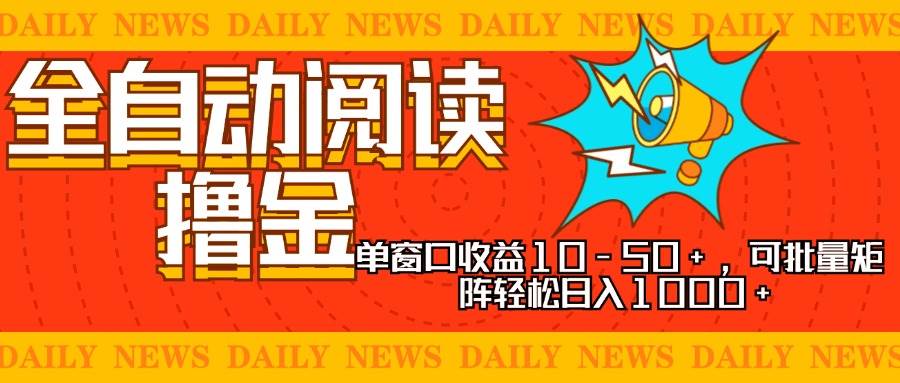 （13189期）全自动阅读撸金，单窗口收益10-50+，可批量矩阵轻松日入1000+，新手小…-星火爱财