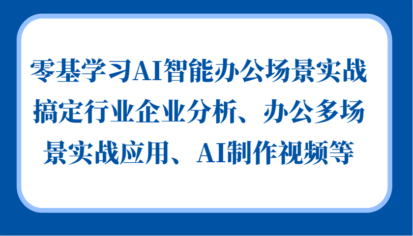 零基学习AI智能办公场景实战，搞定行业企业分析、办公多场景实战应用、AI制作视频等-星火爱财