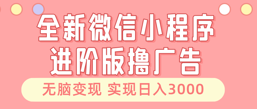 （13197期）全新微信小程序进阶版撸广告 无脑变现睡后也有收入 日入3000＋-星火爱财