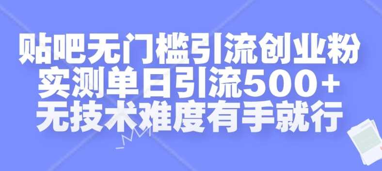 贴吧无门槛引流创业粉，实测单日引流500+，无技术难度有手就行【揭秘】-星火爱财
