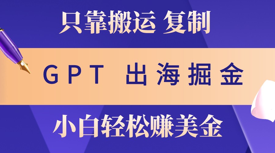 出海掘金搬运，赚老外美金，月入3w+，仅需GPT粘贴复制，小白也能玩转-星火爱财