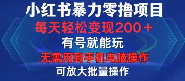 小红书暴力零撸项目，有号就能玩，单号每天变现1到15元，可放大批量操作，无需手机电脑操作【揭秘】-星火爱财