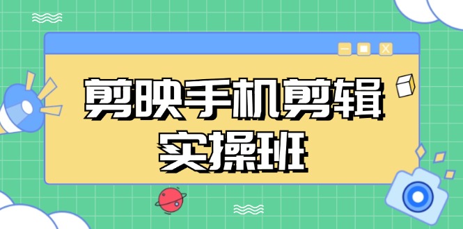 （13264期）剪映手机剪辑实战班，从入门到精通，抖音爆款视频制作秘籍分段讲解-星火爱财