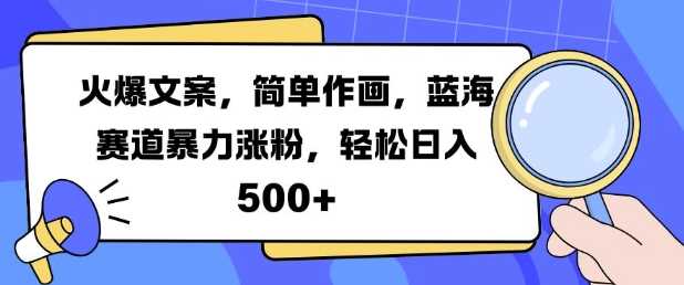 火爆文案，简单作画，蓝海赛道暴力涨粉，轻松日入5张-星火爱财