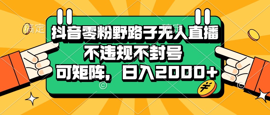 （13336期）抖音零粉野路子无人直播，不违规不封号，可矩阵，日入2000+-星火爱财
