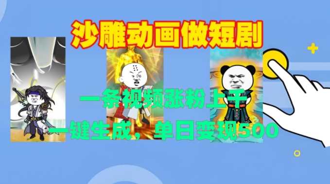 沙雕动画做短剧，一条视频涨粉上千，一键生成，单日变现500+【揭秘】-星火爱财