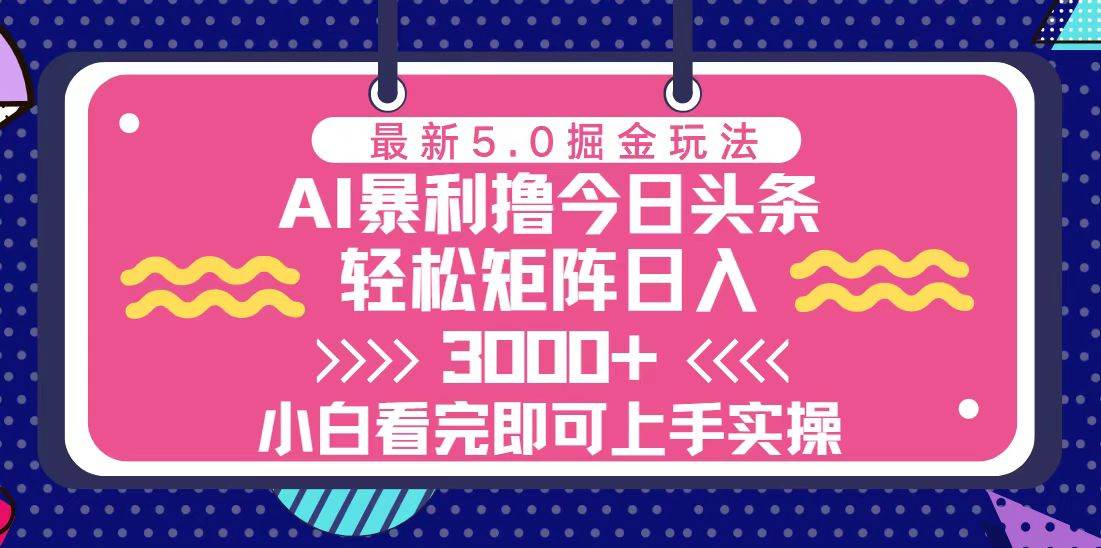 （13398期）今日头条最新5.0掘金玩法，轻松矩阵日入3000+-星火爱财