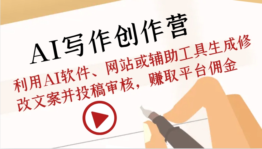 AI写作创作营：利用AI软件、网站或辅助工具生成修改文案并投稿审核，赚取平台佣金-星火爱财