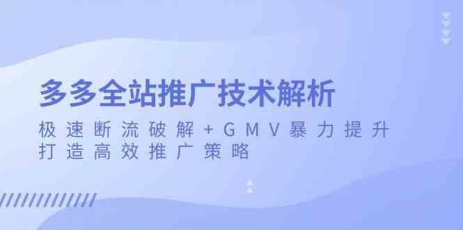 多多全站推广技术解析：极速断流破解+GMV暴力提升，打造高效推广策略-星火爱财