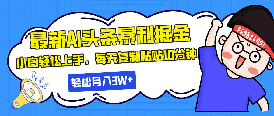 （13432期）最新头条暴利掘金，AI辅助，轻松矩阵，每天复制粘贴10分钟，轻松月入30…-星火爱财