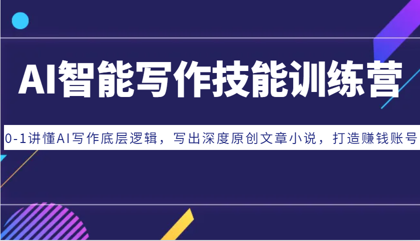 AI智能写作技能训练营：0-1讲懂AI写作底层逻辑，写出深度原创文章小说，打造赚钱账号-星火爱财