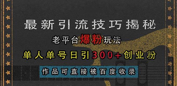 （13445期）最新引流技巧揭秘，老平台爆粉玩法，单人单号日引300+创业粉，作品可直…-星火爱财