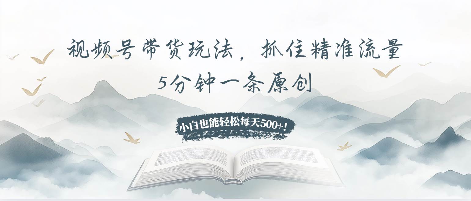（13492期）视频号带货玩法，抓住精准流量，5分钟一条原创，小白也能轻松每天500+！-星火爱财