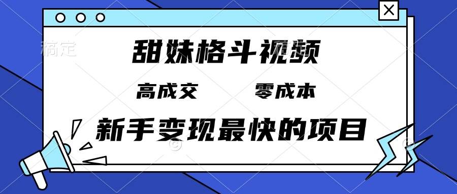 （13561期）甜妹格斗视频，高成交零成本，，谁发谁火，新手变现最快的项目，日入3000+-星火爱财