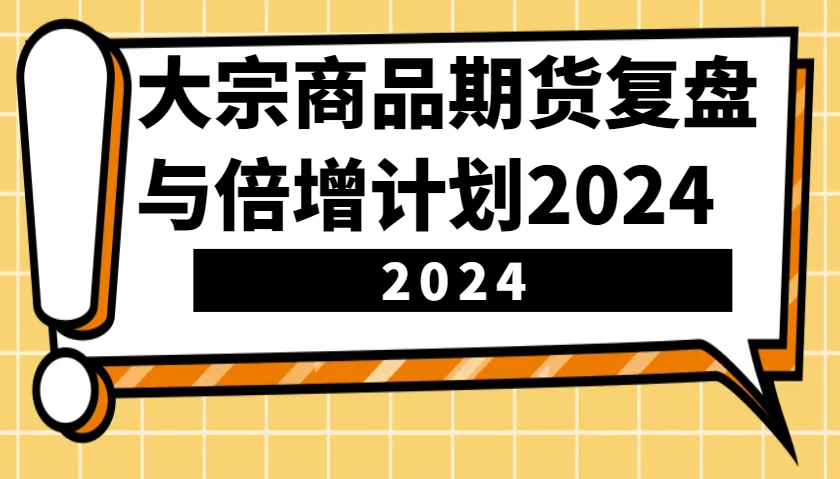 大宗商品期货，复盘与倍增计划2024（10节课）-星火爱财