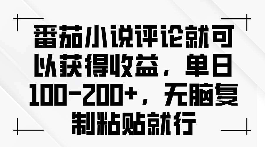 （13579期）番茄小说评论就可以获得收益，单日100-200+，无脑复制粘贴就行-星火爱财