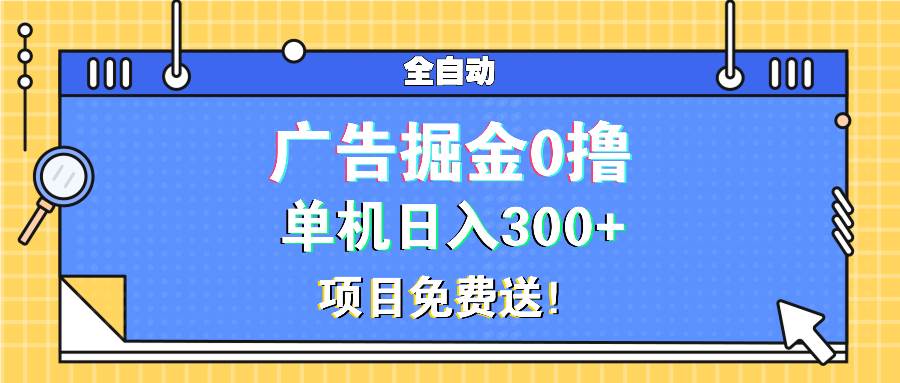 （13585期）广告掘金0撸项目免费送，单机日入300+-星火爱财