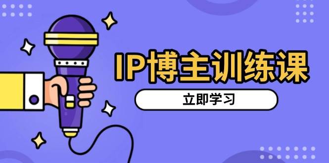 （13606期）IP博主训练课，定位账号，推荐热门赛道，搭建涨粉架构，拍出更吸粉视频-星火爱财