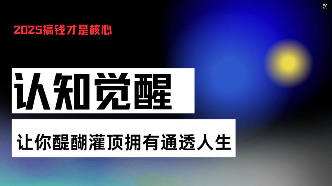 （13620期）认知觉醒，让你醍醐灌顶拥有通透人生，掌握强大的秘密！觉醒开悟课-星火爱财