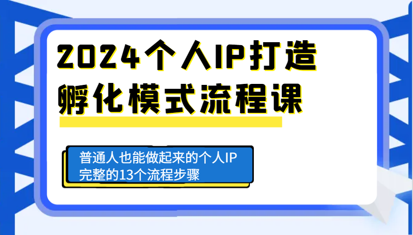 2024个人IP打造孵化模式流程课，普通人也能做起来的个人IP完整的13个流程步骤-星火爱财