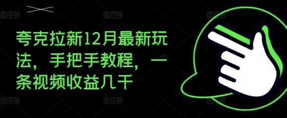 夸克拉新12月最新玩法，手把手教程，一条视频收益几千-星火爱财