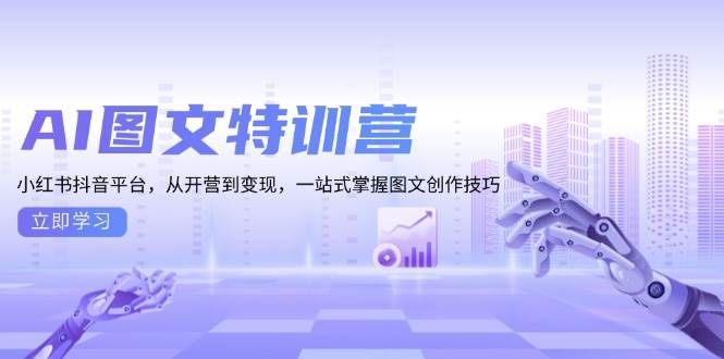 AI图文特训营：小红书抖音平台，从开营到变现，一站式掌握图文创作技巧-星火爱财